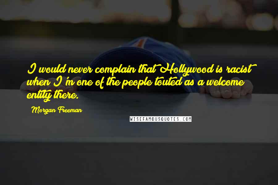Morgan Freeman Quotes: I would never complain that Hollywood is racist when I'm one of the people touted as a welcome entity there.