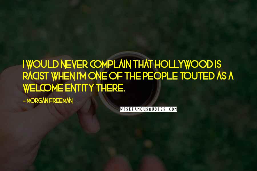 Morgan Freeman Quotes: I would never complain that Hollywood is racist when I'm one of the people touted as a welcome entity there.