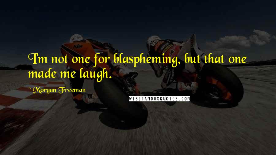 Morgan Freeman Quotes: I'm not one for blaspheming, but that one made me laugh.