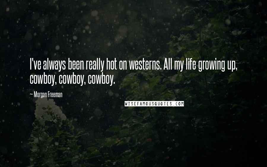Morgan Freeman Quotes: I've always been really hot on westerns. All my life growing up, cowboy, cowboy, cowboy.