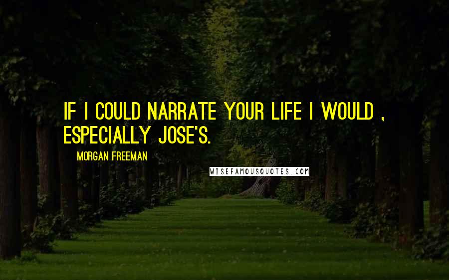 Morgan Freeman Quotes: If I could narrate your life I would , especially Jose's.