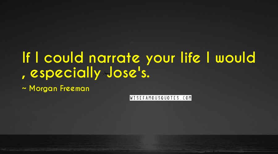 Morgan Freeman Quotes: If I could narrate your life I would , especially Jose's.