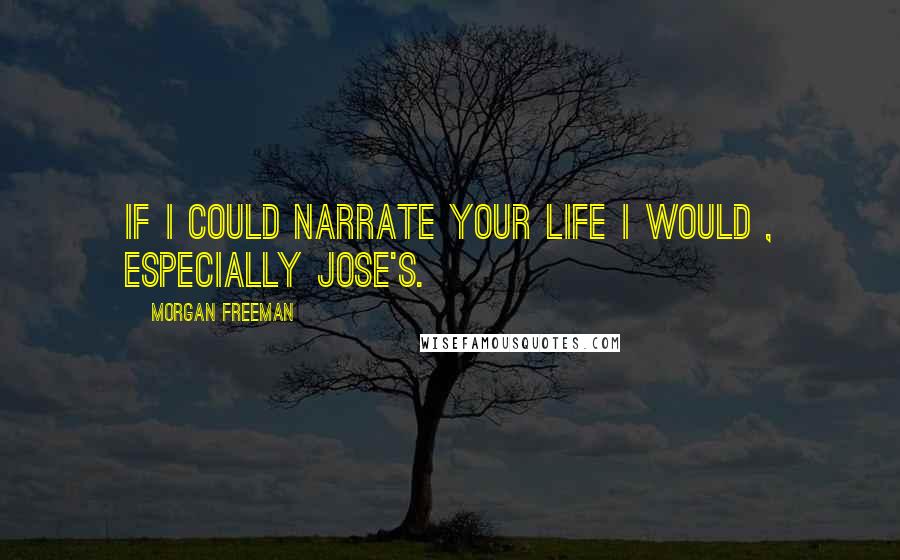 Morgan Freeman Quotes: If I could narrate your life I would , especially Jose's.