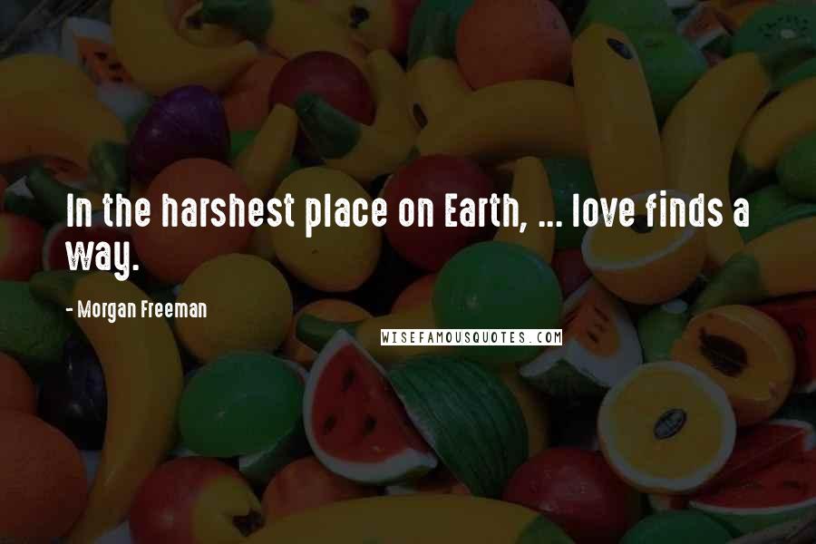 Morgan Freeman Quotes: In the harshest place on Earth, ... love finds a way.