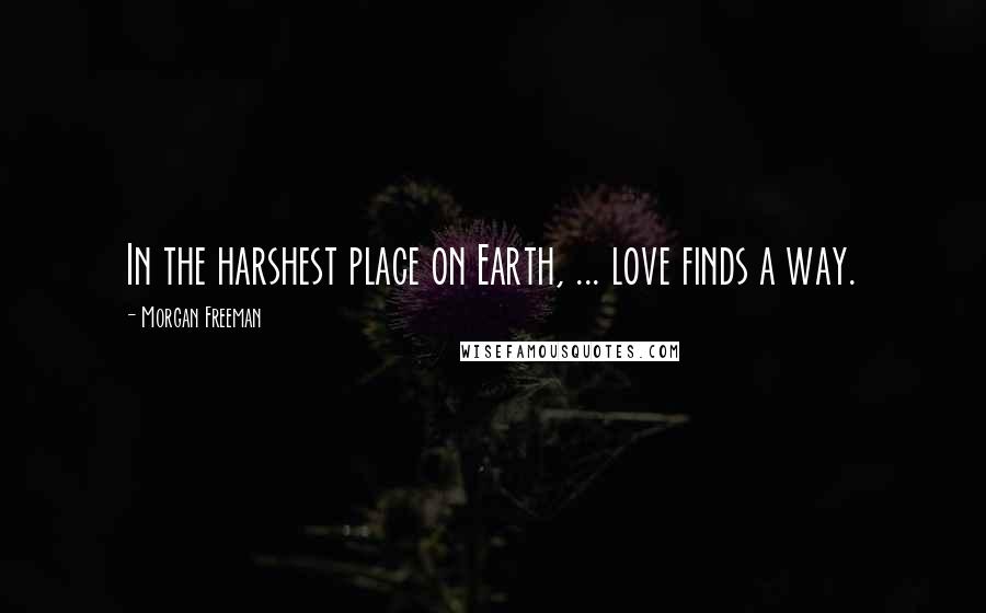 Morgan Freeman Quotes: In the harshest place on Earth, ... love finds a way.