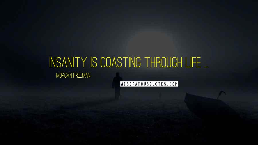 Morgan Freeman Quotes: Insanity is coasting through life ...