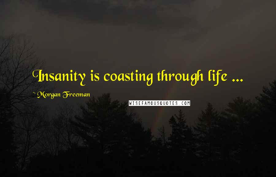 Morgan Freeman Quotes: Insanity is coasting through life ...