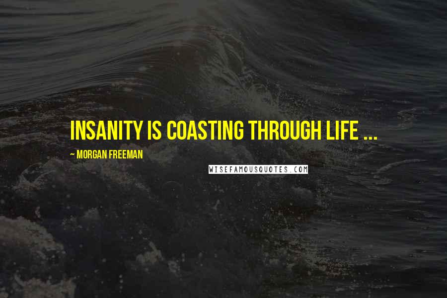 Morgan Freeman Quotes: Insanity is coasting through life ...