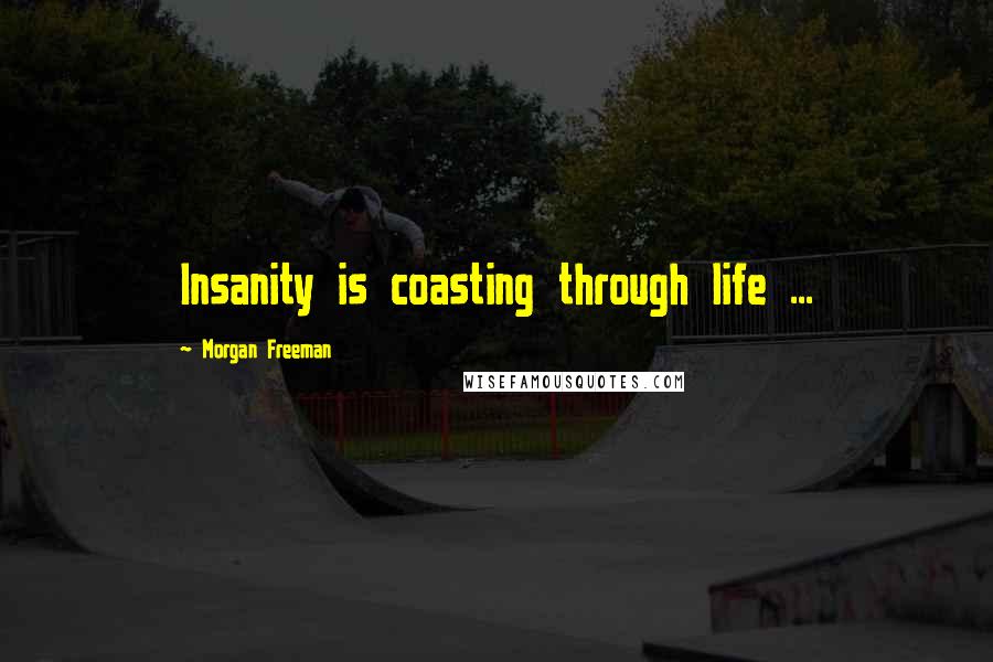Morgan Freeman Quotes: Insanity is coasting through life ...