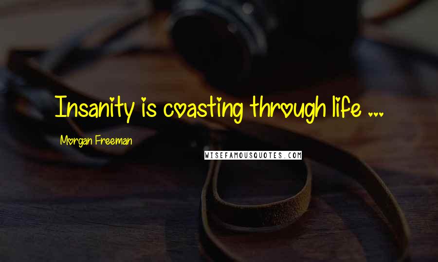 Morgan Freeman Quotes: Insanity is coasting through life ...