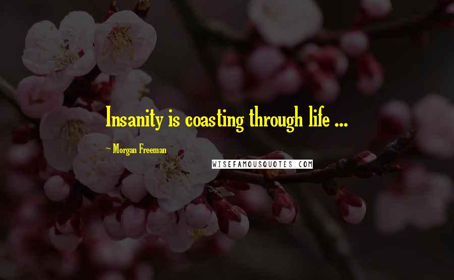 Morgan Freeman Quotes: Insanity is coasting through life ...