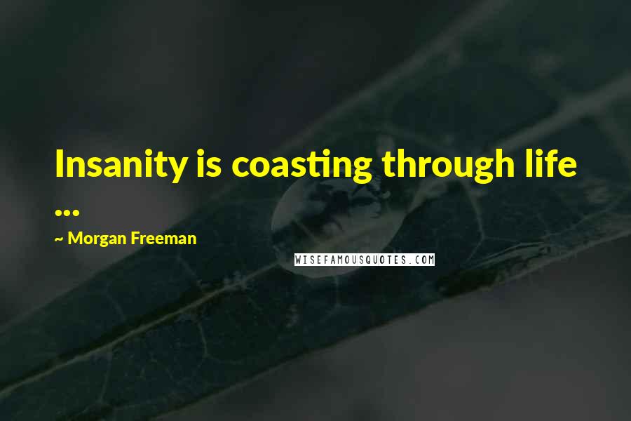 Morgan Freeman Quotes: Insanity is coasting through life ...