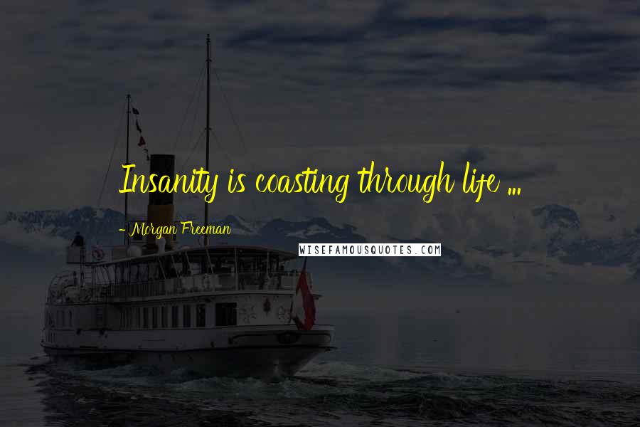 Morgan Freeman Quotes: Insanity is coasting through life ...