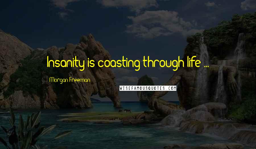 Morgan Freeman Quotes: Insanity is coasting through life ...