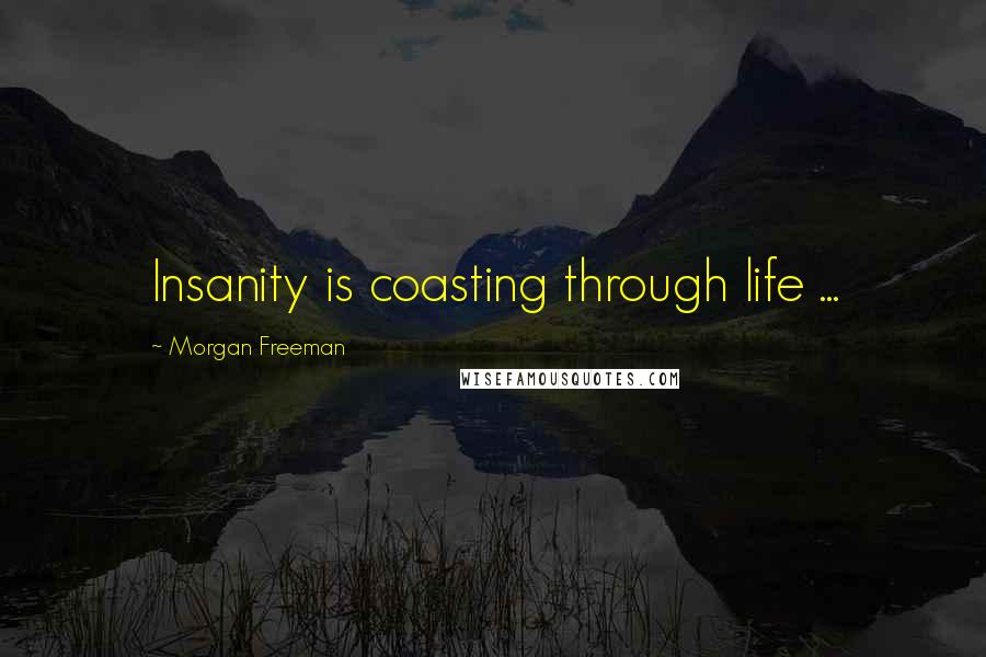 Morgan Freeman Quotes: Insanity is coasting through life ...