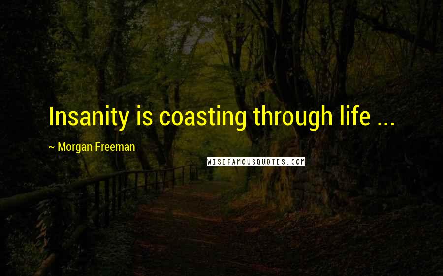 Morgan Freeman Quotes: Insanity is coasting through life ...