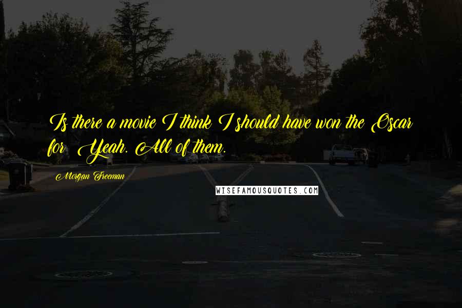 Morgan Freeman Quotes: Is there a movie I think I should have won the Oscar for? Yeah. All of them.