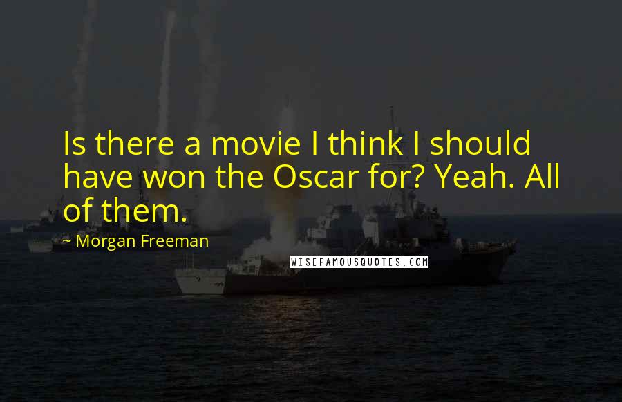 Morgan Freeman Quotes: Is there a movie I think I should have won the Oscar for? Yeah. All of them.