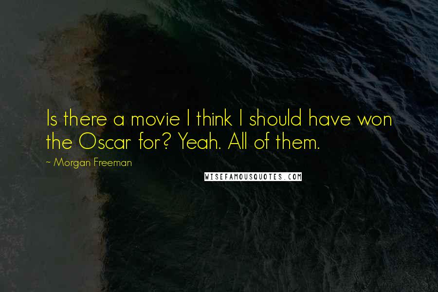 Morgan Freeman Quotes: Is there a movie I think I should have won the Oscar for? Yeah. All of them.