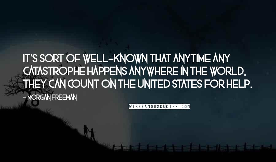 Morgan Freeman Quotes: It's sort of well-known that anytime any catastrophe happens anywhere in the world, they can count on the United States for help.