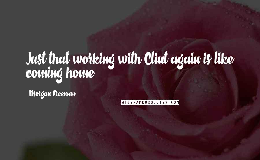 Morgan Freeman Quotes: Just that working with Clint again is like coming home.