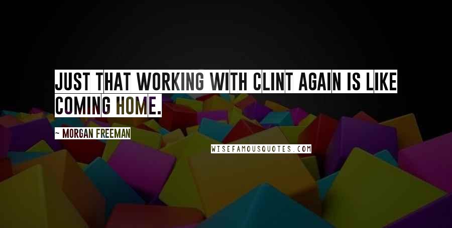 Morgan Freeman Quotes: Just that working with Clint again is like coming home.