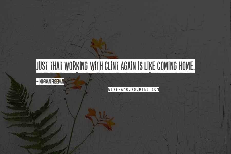 Morgan Freeman Quotes: Just that working with Clint again is like coming home.