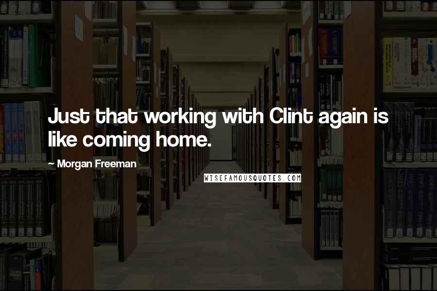 Morgan Freeman Quotes: Just that working with Clint again is like coming home.