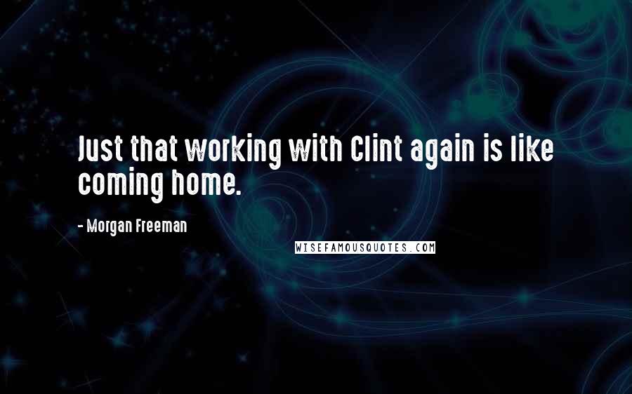 Morgan Freeman Quotes: Just that working with Clint again is like coming home.