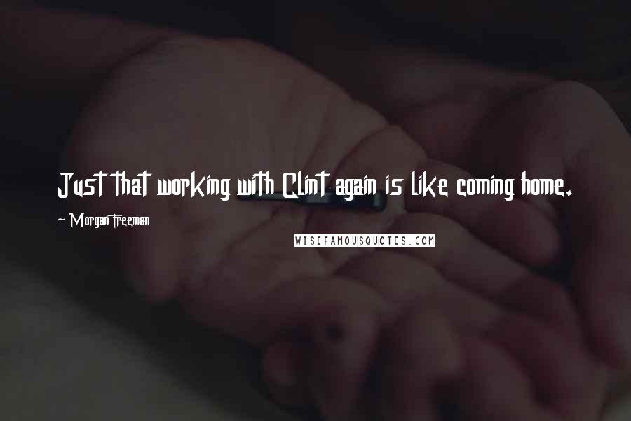 Morgan Freeman Quotes: Just that working with Clint again is like coming home.