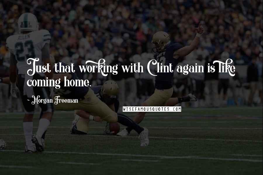 Morgan Freeman Quotes: Just that working with Clint again is like coming home.