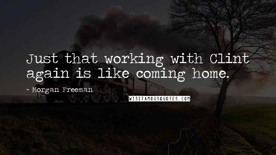 Morgan Freeman Quotes: Just that working with Clint again is like coming home.