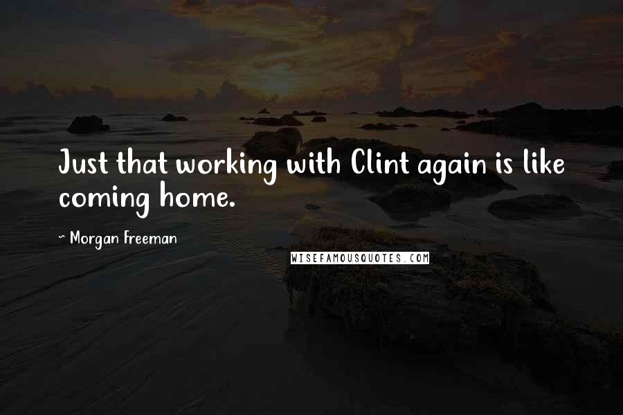 Morgan Freeman Quotes: Just that working with Clint again is like coming home.