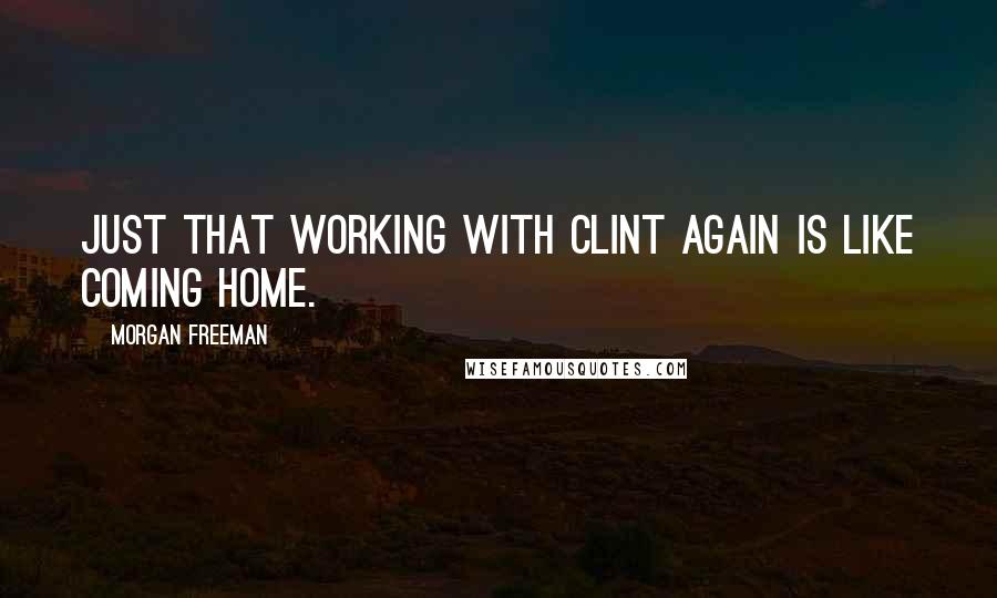 Morgan Freeman Quotes: Just that working with Clint again is like coming home.