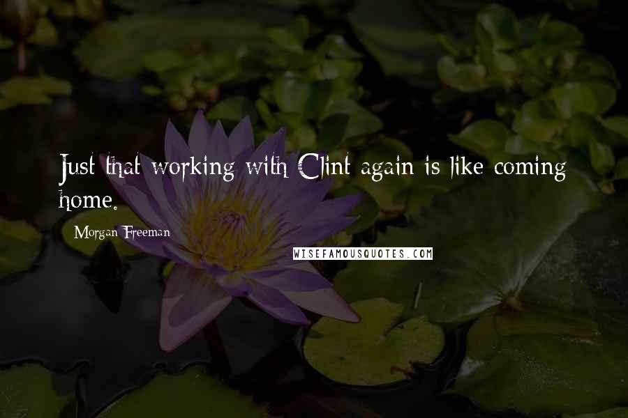 Morgan Freeman Quotes: Just that working with Clint again is like coming home.