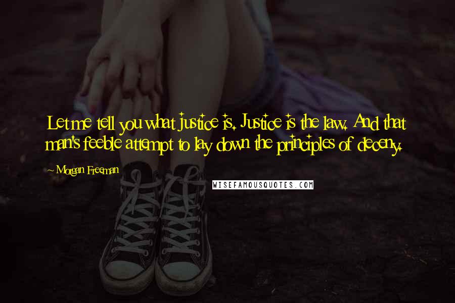 Morgan Freeman Quotes: Let me tell you what justice is. Justice is the law. And that man's feeble attempt to lay down the principles of deceny.