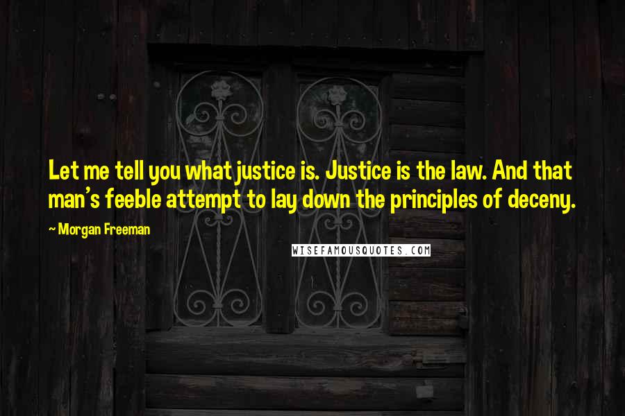 Morgan Freeman Quotes: Let me tell you what justice is. Justice is the law. And that man's feeble attempt to lay down the principles of deceny.