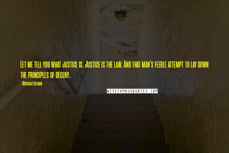 Morgan Freeman Quotes: Let me tell you what justice is. Justice is the law. And that man's feeble attempt to lay down the principles of deceny.