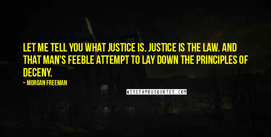 Morgan Freeman Quotes: Let me tell you what justice is. Justice is the law. And that man's feeble attempt to lay down the principles of deceny.