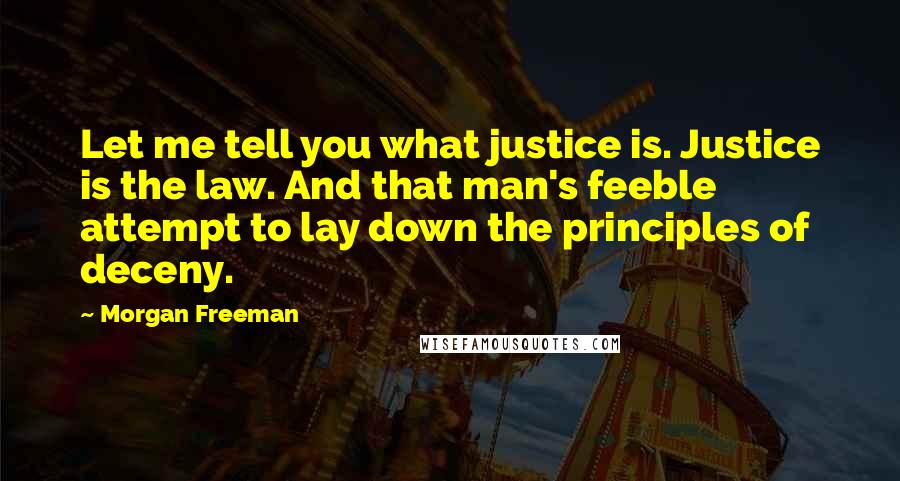 Morgan Freeman Quotes: Let me tell you what justice is. Justice is the law. And that man's feeble attempt to lay down the principles of deceny.