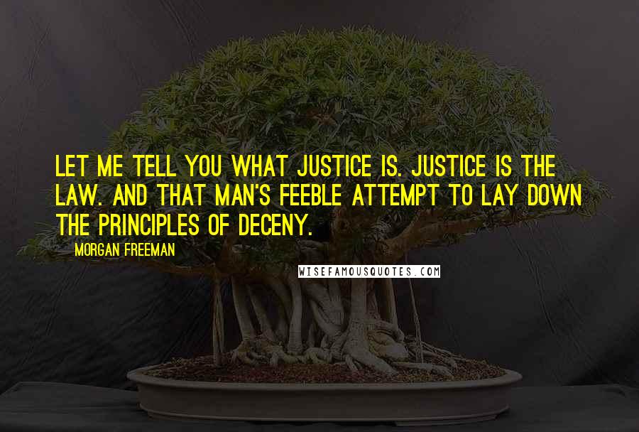 Morgan Freeman Quotes: Let me tell you what justice is. Justice is the law. And that man's feeble attempt to lay down the principles of deceny.