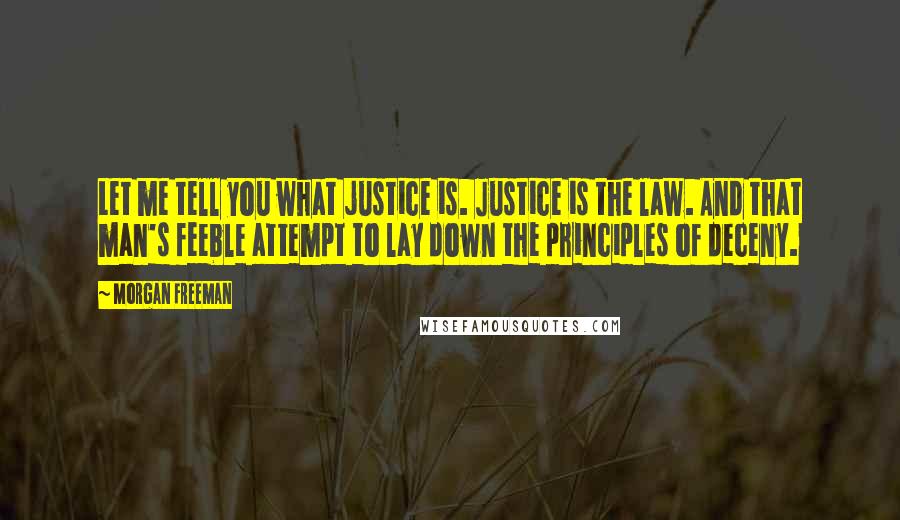 Morgan Freeman Quotes: Let me tell you what justice is. Justice is the law. And that man's feeble attempt to lay down the principles of deceny.