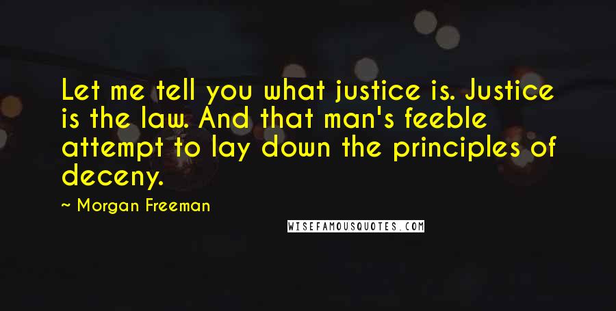 Morgan Freeman Quotes: Let me tell you what justice is. Justice is the law. And that man's feeble attempt to lay down the principles of deceny.