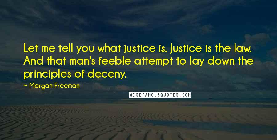 Morgan Freeman Quotes: Let me tell you what justice is. Justice is the law. And that man's feeble attempt to lay down the principles of deceny.