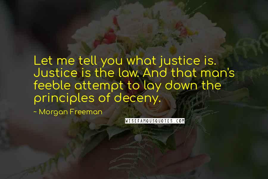 Morgan Freeman Quotes: Let me tell you what justice is. Justice is the law. And that man's feeble attempt to lay down the principles of deceny.