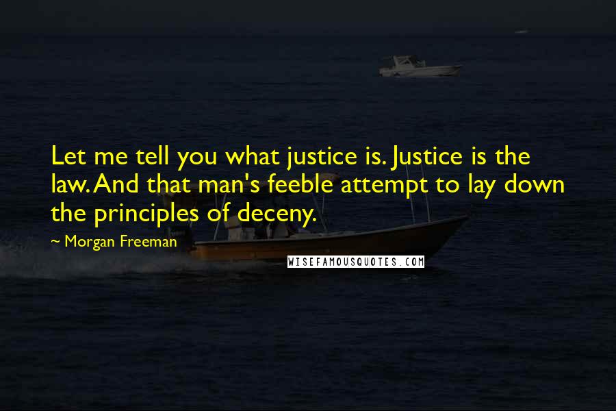 Morgan Freeman Quotes: Let me tell you what justice is. Justice is the law. And that man's feeble attempt to lay down the principles of deceny.