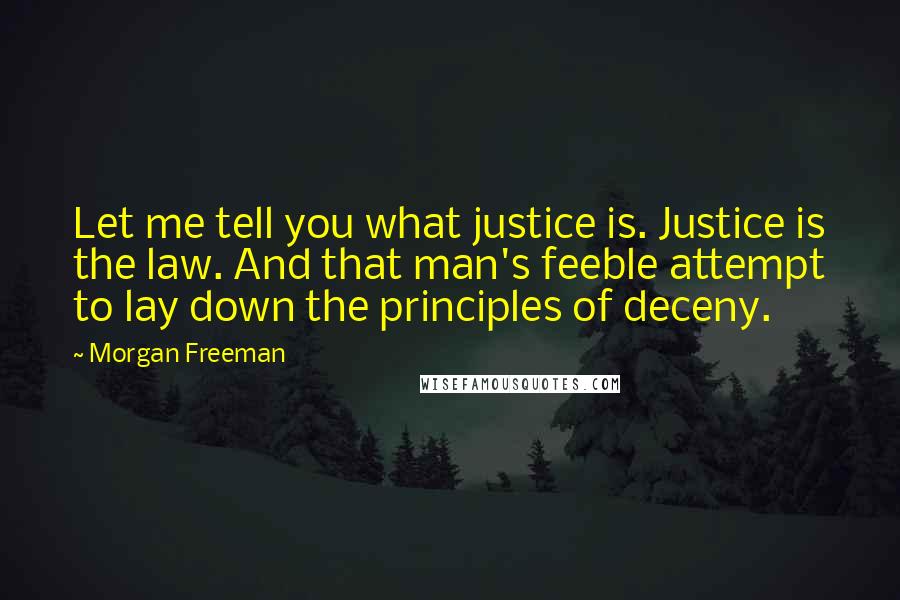 Morgan Freeman Quotes: Let me tell you what justice is. Justice is the law. And that man's feeble attempt to lay down the principles of deceny.