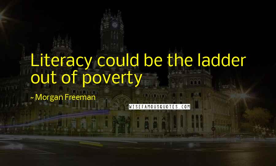 Morgan Freeman Quotes: Literacy could be the ladder out of poverty