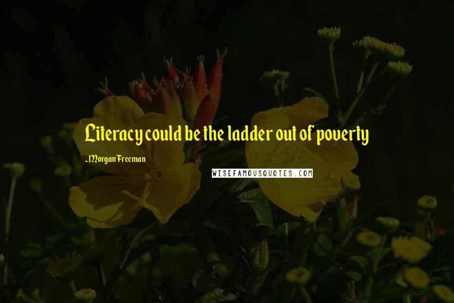 Morgan Freeman Quotes: Literacy could be the ladder out of poverty