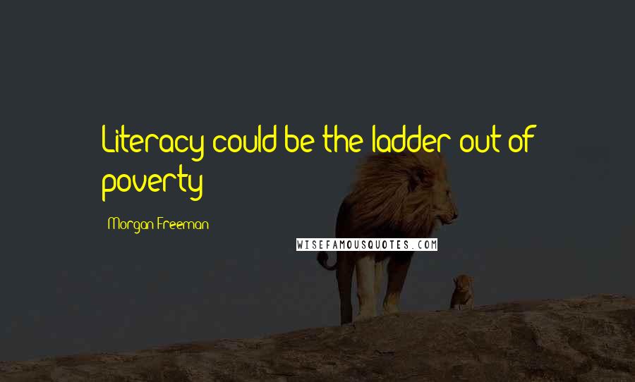 Morgan Freeman Quotes: Literacy could be the ladder out of poverty